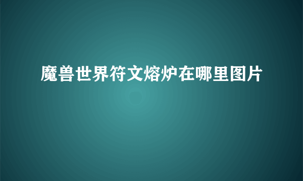 魔兽世界符文熔炉在哪里图片