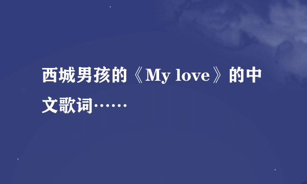 西城男孩的《My love》的中文歌词……