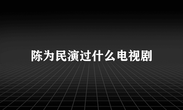 陈为民演过什么电视剧