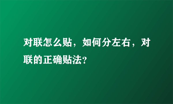 对联怎么贴，如何分左右，对联的正确贴法？