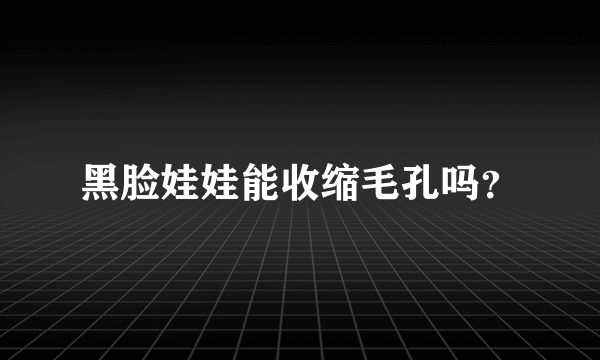 黑脸娃娃能收缩毛孔吗？