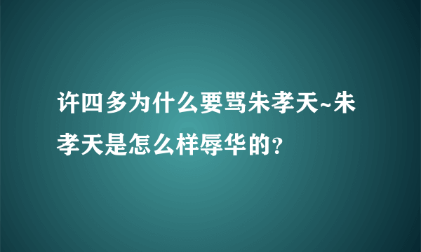 许四多为什么要骂朱孝天~朱孝天是怎么样辱华的？