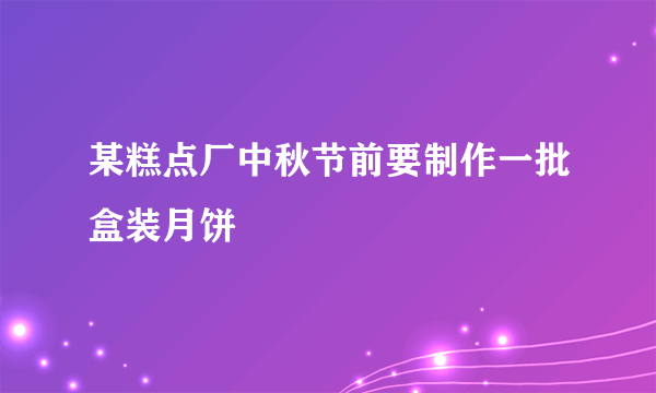 某糕点厂中秋节前要制作一批盒装月饼