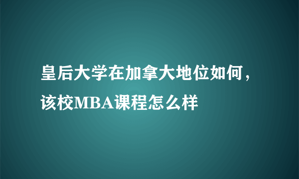 皇后大学在加拿大地位如何，该校MBA课程怎么样