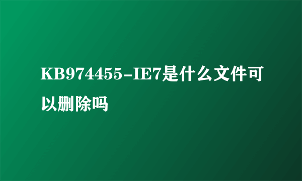 KB974455-IE7是什么文件可以删除吗