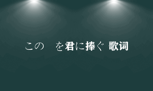 この涙を君に捧ぐ 歌词