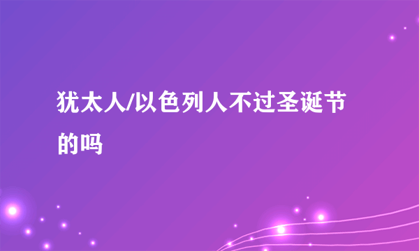 犹太人/以色列人不过圣诞节的吗