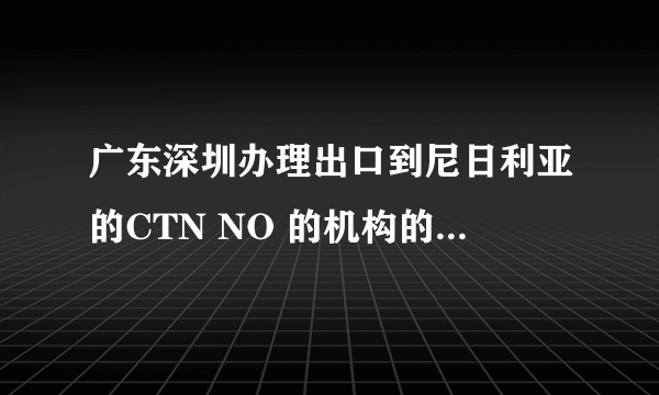 广东深圳办理出口到尼日利亚的CTN NO 的机构的联系方式