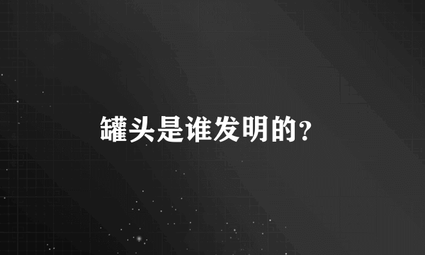 罐头是谁发明的？