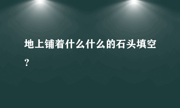 地上铺着什么什么的石头填空？