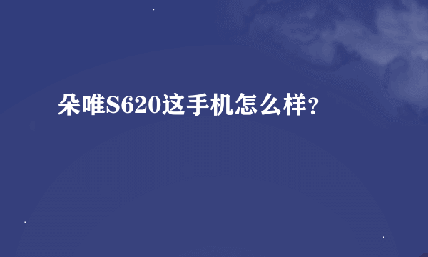 朵唯S620这手机怎么样？