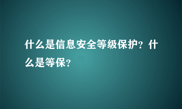 什么是信息安全等级保护？什么是等保？