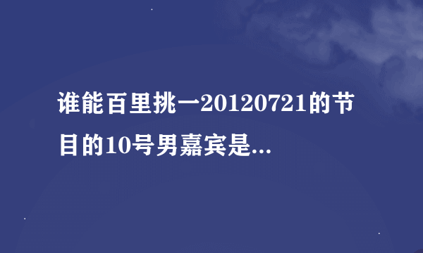 谁能百里挑一20120721的节目的10号男嘉宾是谁 求名字资料新浪微博