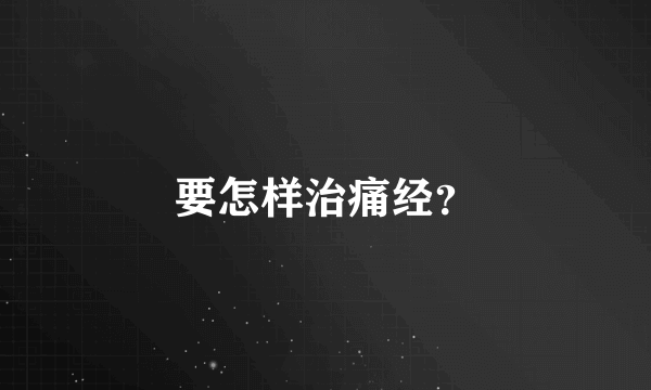 要怎样治痛经？