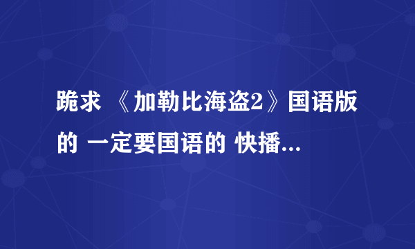 跪求 《加勒比海盗2》国语版的 一定要国语的 快播什么的就不用说了。。。