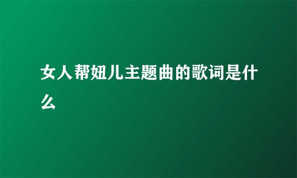 女人帮妞儿主题曲的歌词是什么