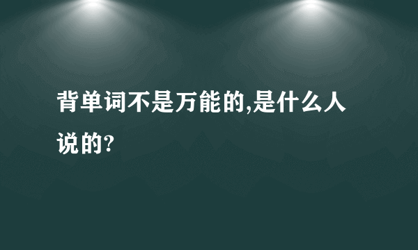 背单词不是万能的,是什么人说的?