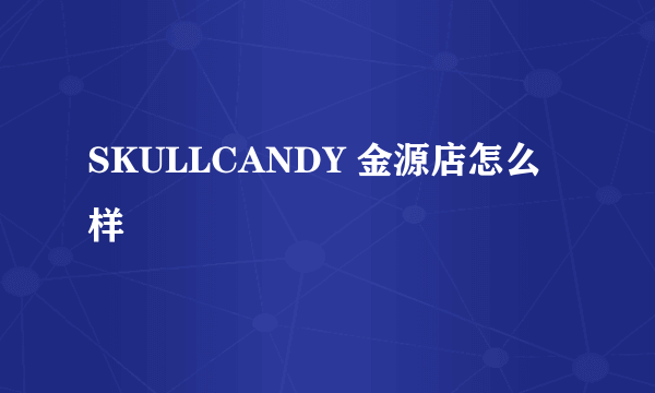 SKULLCANDY 金源店怎么样