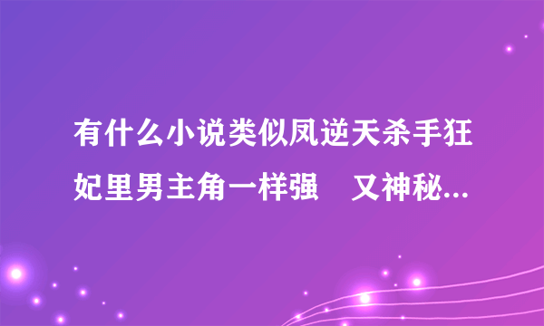 有什么小说类似凤逆天杀手狂妃里男主角一样强娨又神秘的存在。