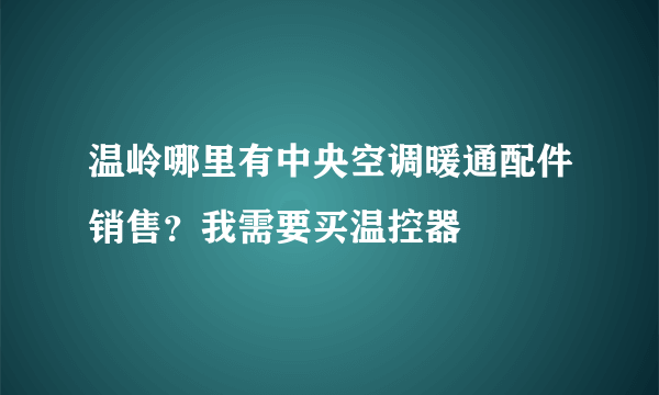 温岭哪里有中央空调暖通配件销售？我需要买温控器