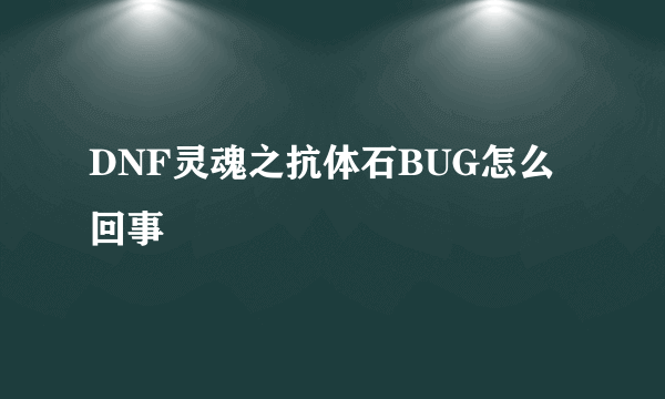 DNF灵魂之抗体石BUG怎么回事