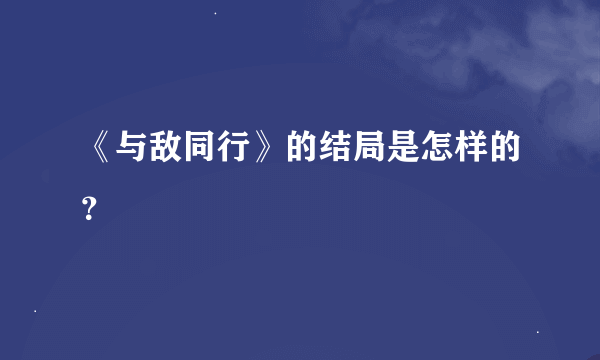 《与敌同行》的结局是怎样的？