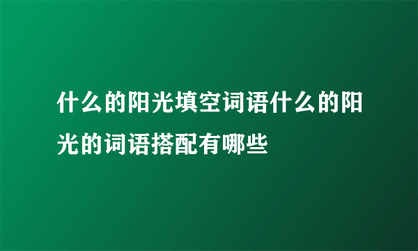 什么的阳光填空词语什么的阳光的词语搭配有哪些