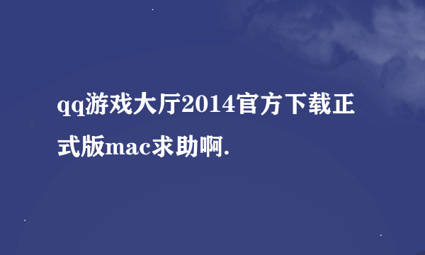 qq游戏大厅2014官方下载正式版mac求助啊.