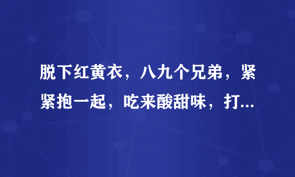 脱下红黄衣，八九个兄弟，紧紧抱一起，吃来酸甜味，打一水果？