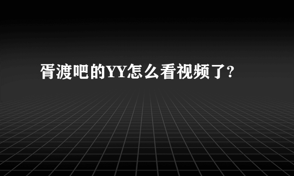 胥渡吧的YY怎么看视频了?