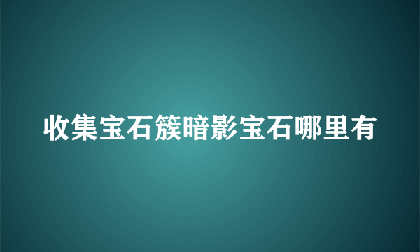 收集宝石簇暗影宝石哪里有