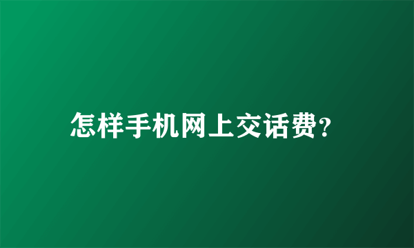 怎样手机网上交话费？