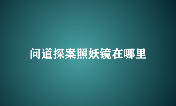 问道探案照妖镜在哪里