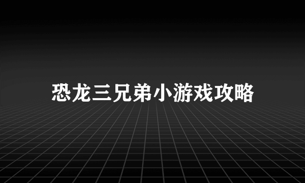 恐龙三兄弟小游戏攻略