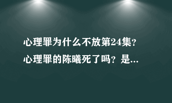 心理罪为什么不放第24集？ 心理罪的陈曦死了吗？是怎么死的？