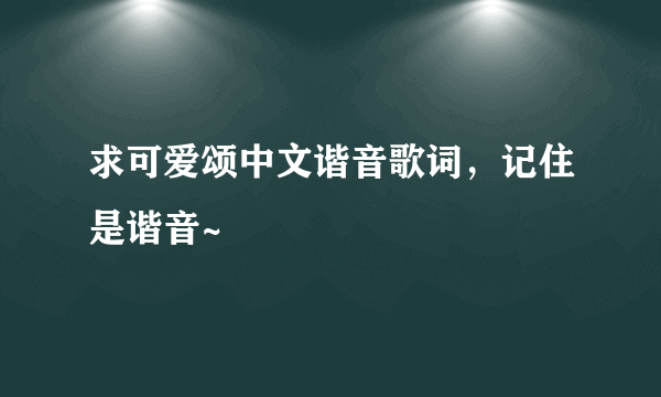 求可爱颂中文谐音歌词，记住是谐音~