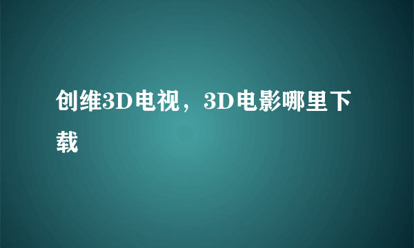 创维3D电视，3D电影哪里下载