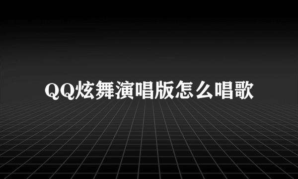 QQ炫舞演唱版怎么唱歌