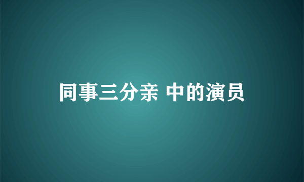 同事三分亲 中的演员