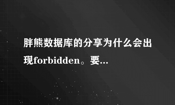 胖熊数据库的分享为什么会出现forbidden。要怎么解决？ 谢谢