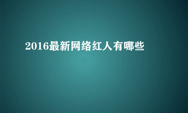 2016最新网络红人有哪些