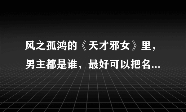 风之孤鸿的《天才邪女》里，男主都是谁，最好可以把名字列出来。