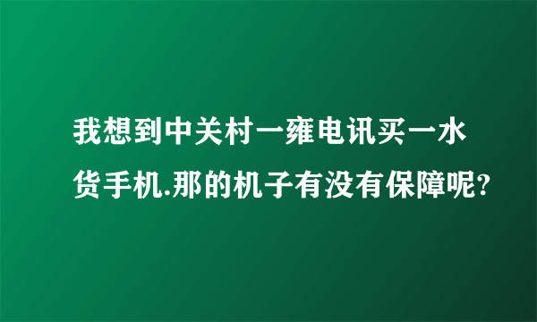 我想到中关村一雍电讯买一水货手机.那的机子有没有保障呢?