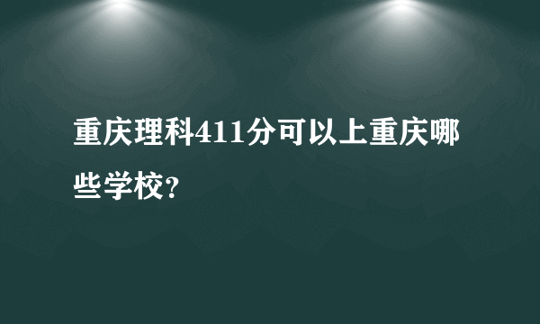 重庆理科411分可以上重庆哪些学校？