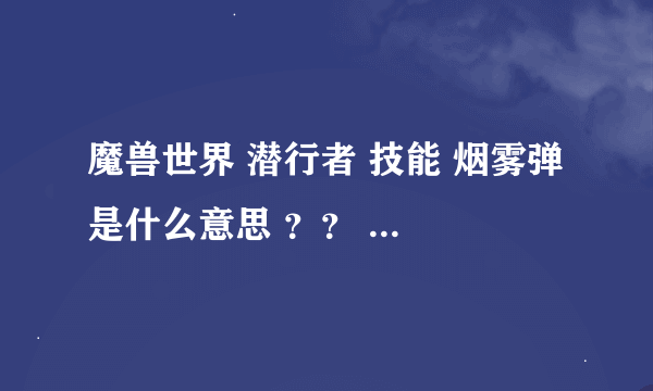 魔兽世界 潜行者 技能 烟雾弹 是什么意思 ？？ 有什么用 ？？我看不懂技能说明。