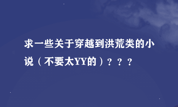 求一些关于穿越到洪荒类的小说（不要太YY的）？？？