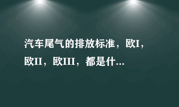 汽车尾气的排放标准，欧I，欧II，欧III，都是什么意思？