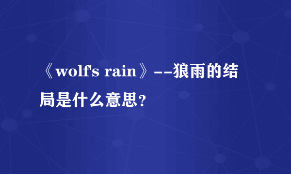 《wolf's rain》--狼雨的结局是什么意思？