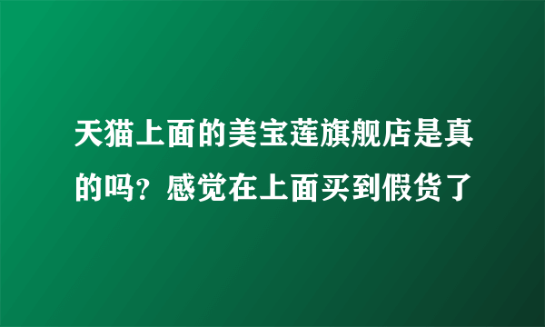 天猫上面的美宝莲旗舰店是真的吗？感觉在上面买到假货了