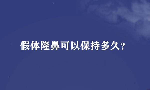 假体隆鼻可以保持多久？